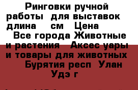 Ринговки ручной работы, для выставок - длина 80 см › Цена ­ 1 500 - Все города Животные и растения » Аксесcуары и товары для животных   . Бурятия респ.,Улан-Удэ г.